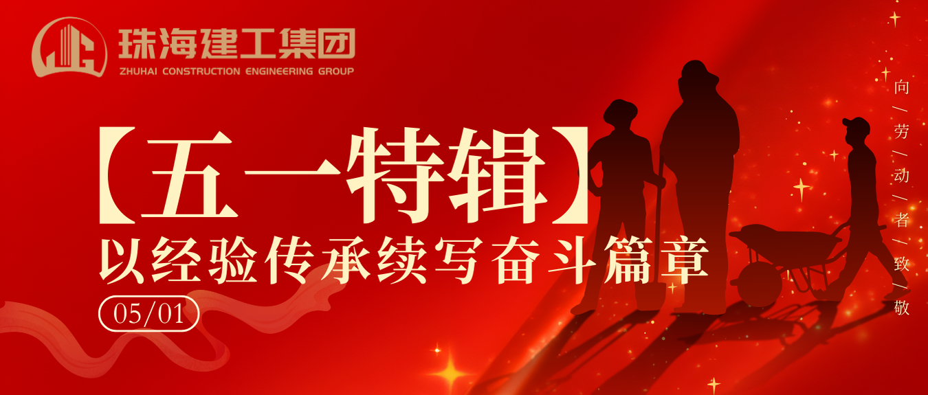 【五一特輯】珠海建工集團致敬勞動者（二）丨以經驗傳承續寫奮斗篇章
