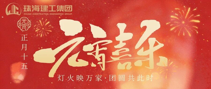 燈火映萬家 團圓共此時 | 珠海建工集團祝您元宵節快樂！