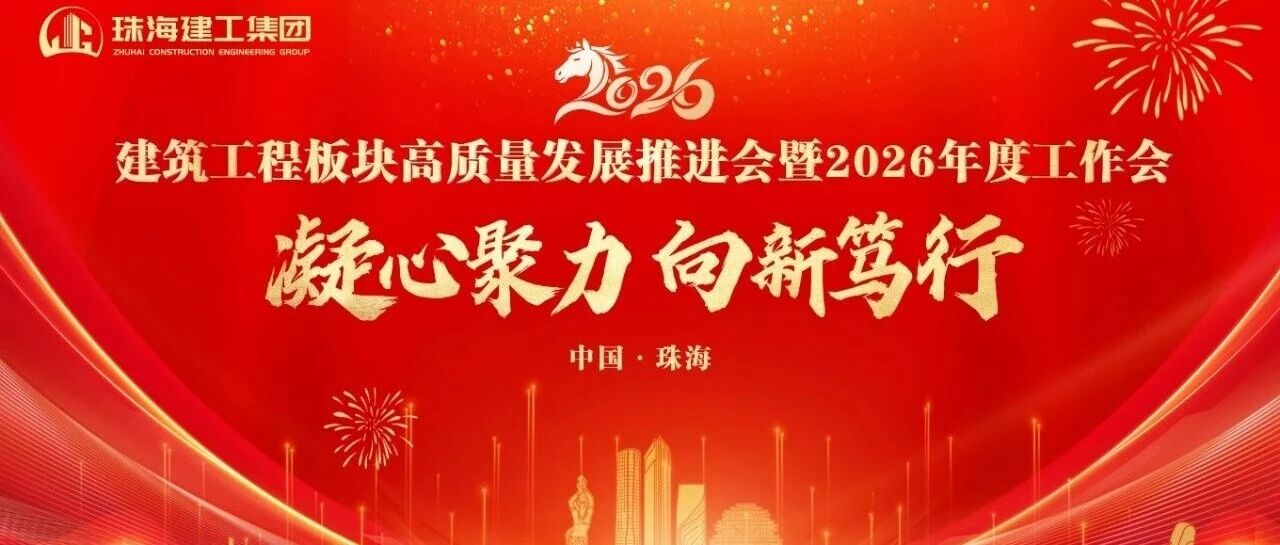 凝心聚力 向新篤行——奮力打造珠澳琴跨境基礎設施建設服務商 | 珠海建工集團高質量發展推進會暨2026年度工作會順利召開～